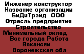 Инженер-конструктор › Название организации ­ БиДиТрэйд, ООО › Отрасль предприятия ­ Строительство › Минимальный оклад ­ 1 - Все города Работа » Вакансии   . Воронежская обл.,Воронеж г.
